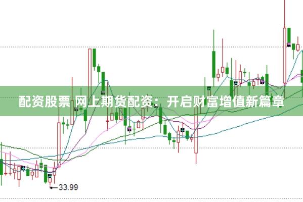 配资股票 网上期货配资：开启财富增值新篇章