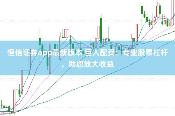 恒信证券app最新版本 巨人配资：专业股票杠杆，助您放大收益