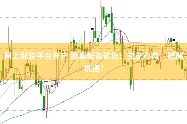 网上配资平台开户 股票配资论坛：交流心得，把握机遇！