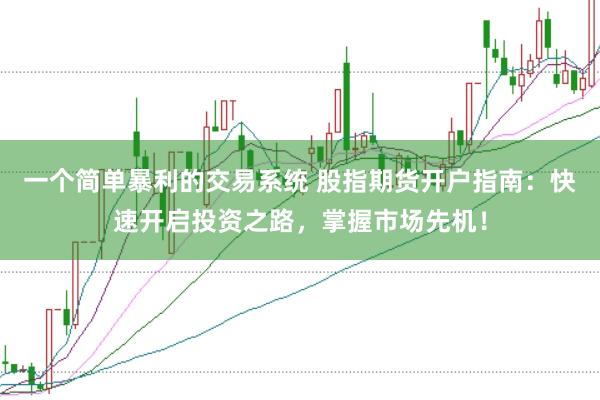 一个简单暴利的交易系统 股指期货开户指南：快速开启投资之路，掌握市场先机！