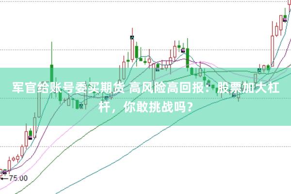 军官给账号委买期货 高风险高回报：股票加大杠杆，你敢挑战吗？