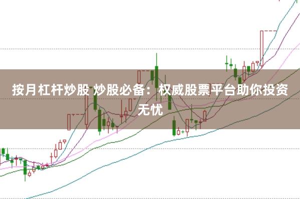 按月杠杆炒股 炒股必备：权威股票平台助你投资无忧