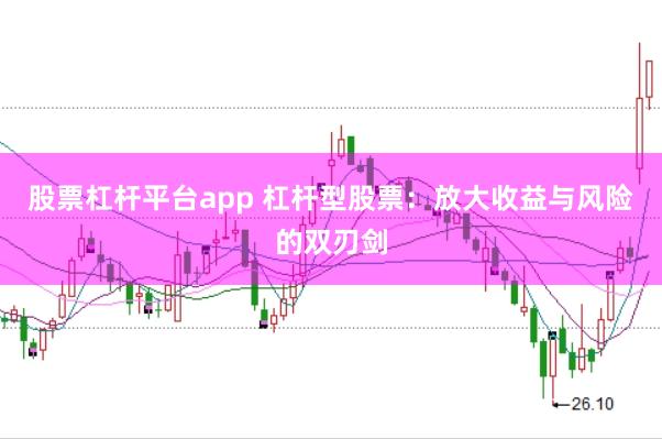 股票杠杆平台app 杠杆型股票：放大收益与风险的双刃剑