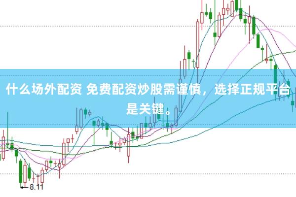 什么场外配资 免费配资炒股需谨慎，选择正规平台是关键。