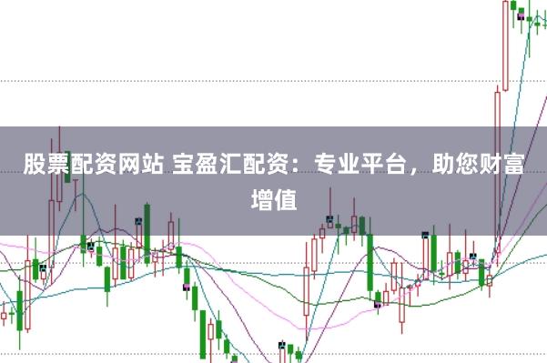 股票配资网站 宝盈汇配资：专业平台，助您财富增值