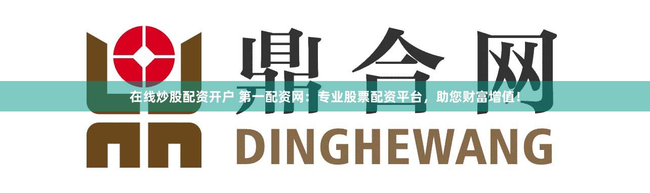在线炒股配资开户 第一配资网：专业股票配资平台，助您财富增值！