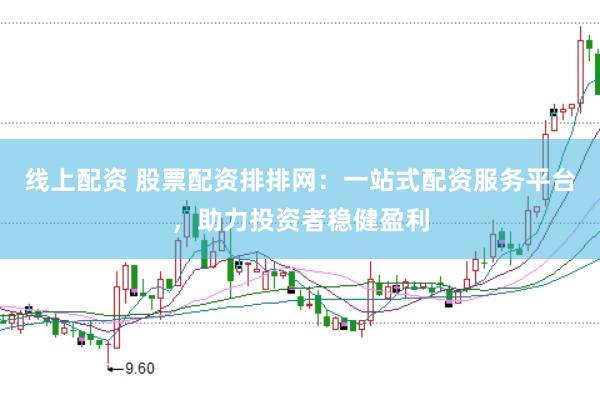 线上配资 股票配资排排网：一站式配资服务平台，助力投资者稳健盈利