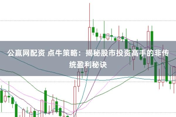 公赢网配资 点牛策略：揭秘股市投资高手的非传统盈利秘诀