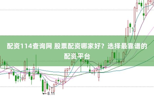 配资114查询网 股票配资哪家好？选择最靠谱的配资平台