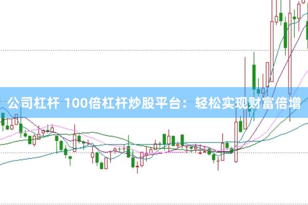 公司杠杆 100倍杠杆炒股平台：轻松实现财富倍增