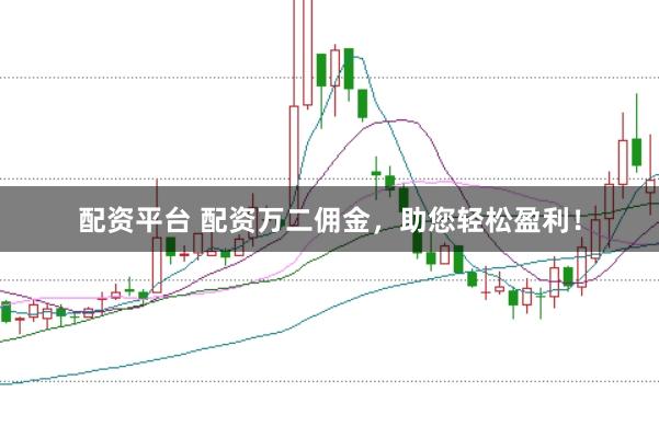 配资平台 配资万二佣金,助您轻松盈利!