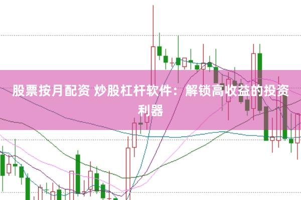 股票按月配资 炒股杠杆软件:解锁高收益的投资利器