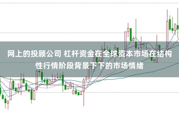 网上的投顾公司 杠杆资金在全球资本市场在结构性行情阶段背景下下的市场情绪