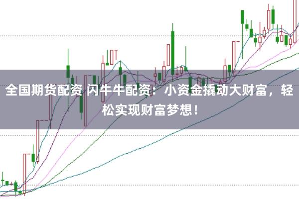 全国期货配资 闪牛牛配资:小资金撬动大财富,轻松实现财富梦想!