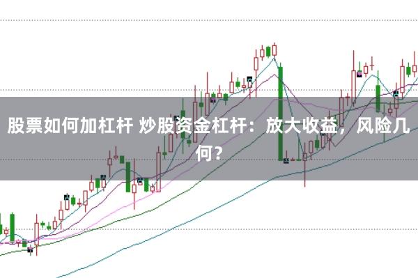 股票如何加杠杆 炒股资金杠杆：放大收益，风险几何？