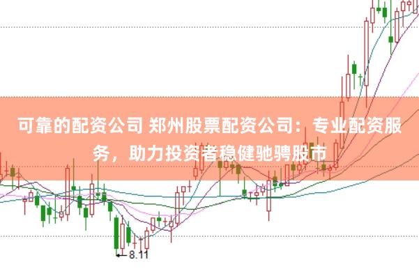 可靠的配资公司 郑州股票配资公司:专业配资服务,助力投资者稳健驰骋股市