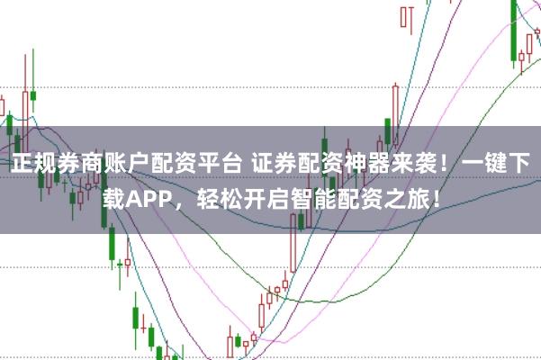 正规券商账户配资平台 证券配资神器来袭！一键下载APP，轻松开启智能配资之旅！