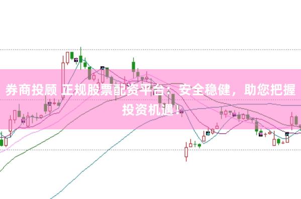 券商投顾 正规股票配资平台:安全稳健,助您把握投资机遇!