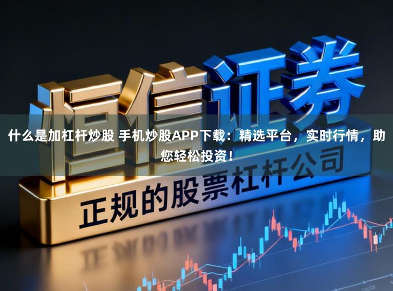 什么是加杠杆炒股 手机炒股APP下载：精选平台，实时行情，助您轻松投资！