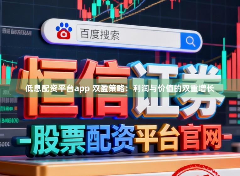 低息配资平台app 双盈策略：利润与价值的双重增长