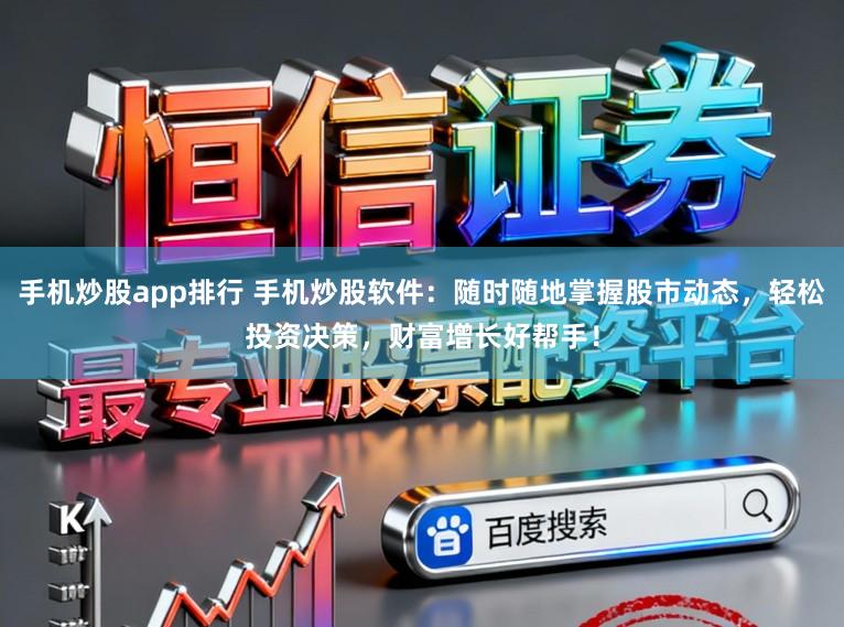 手机炒股app排行 手机炒股软件：随时随地掌握股市动态，轻松投资决策，财富增长好帮手！