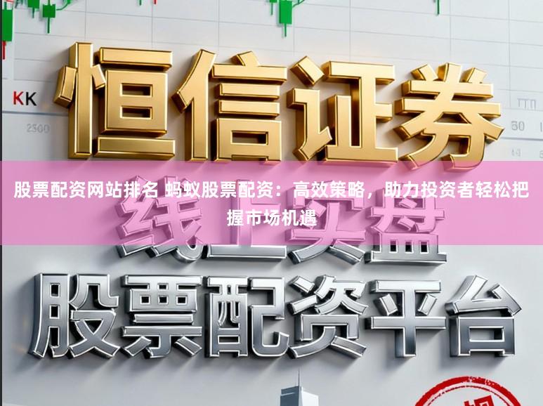 股票配资网站排名 蚂蚁股票配资：高效策略，助力投资者轻松把握市场机遇