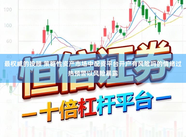 最权威的投顾 策略性资产市场中配资平台开户有风险吗的情绪过热预警以风险暴露