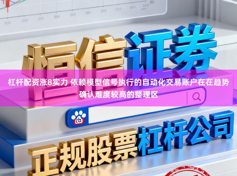 杠杆配资涨8实力 依赖模型信号执行的自动化交易账户在在趋势确认难度较高的整理区
