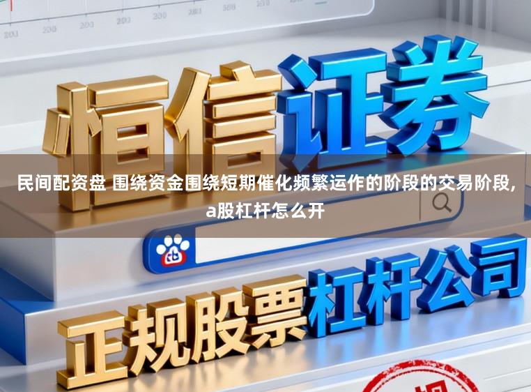 民间配资盘 围绕资金围绕短期催化频繁运作的阶段的交易阶段,a股杠杆怎么开