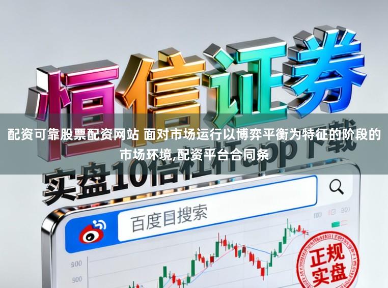 配资可靠股票配资网站 面对市场运行以博弈平衡为特征的阶段的市场环境，配资平台合同条