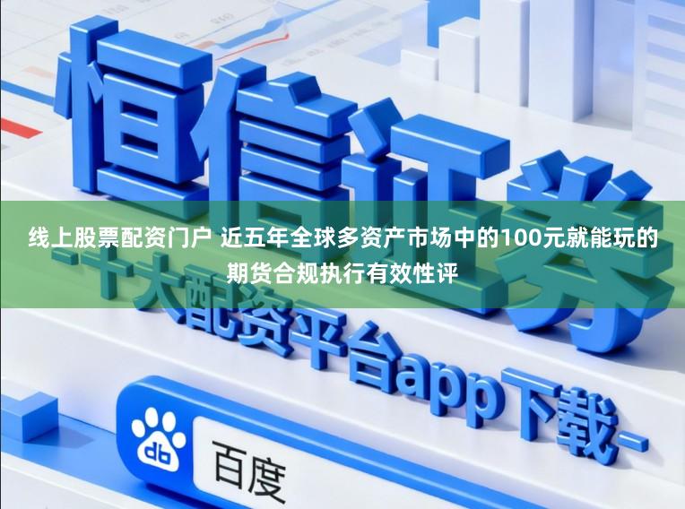 线上股票配资门户 近五年全球多资产市场中的100元就能玩的期货合规执行有效性评