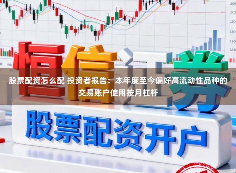 股票配资怎么配 投资者报告:本年度至今偏好高流动性品种的交易账户使用按月杠杆
