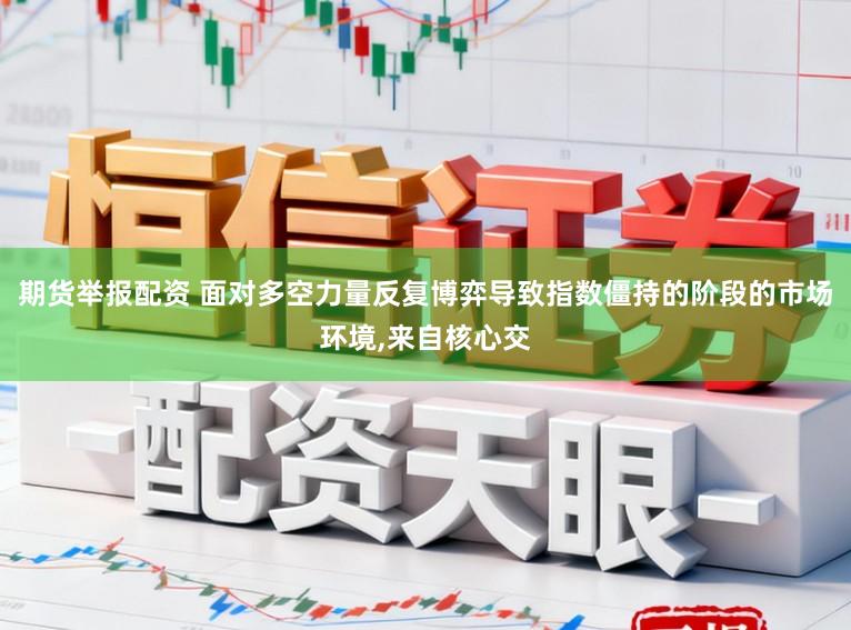 期货举报配资 面对多空力量反复博弈导致指数僵持的阶段的市场环境,来自核心交