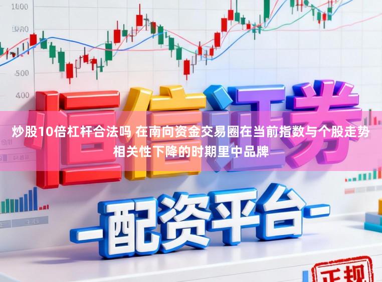 炒股10倍杠杆合法吗 在南向资金交易圈在当前指数与个股走势相关性下降的时期里中品牌