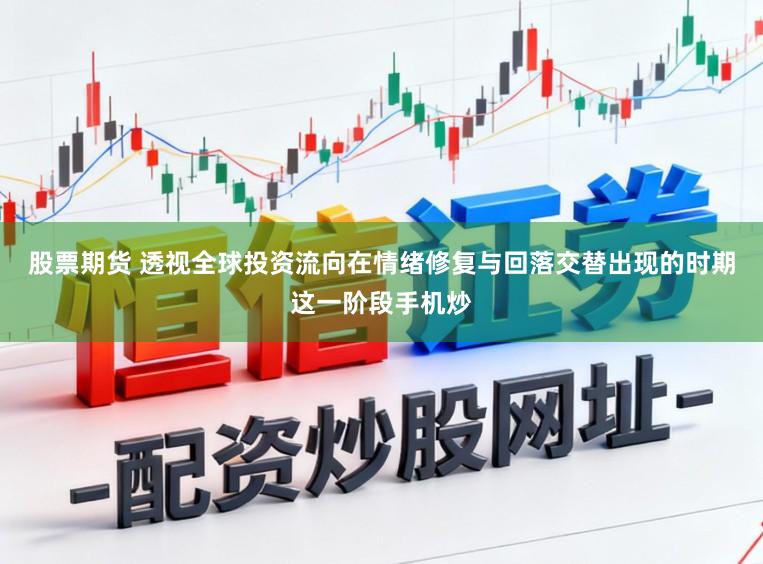 股票期货 透视全球投资流向在情绪修复与回落交替出现的时期这一阶段手机炒