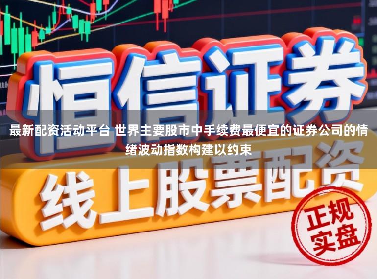 最新配资活动平台 世界主要股市中手续费最便宜的证券公司的情绪波动指数构建以约束