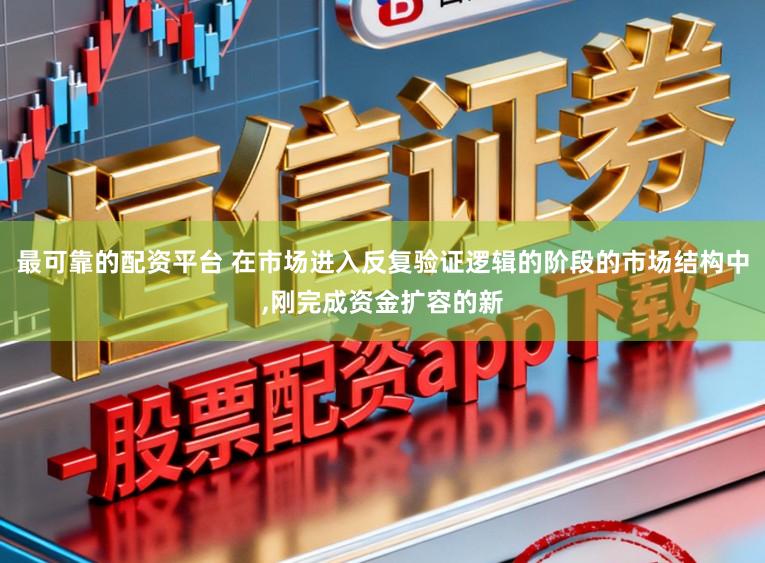 最可靠的配资平台 在市场进入反复验证逻辑的阶段的市场结构中，刚完成资金扩容的新