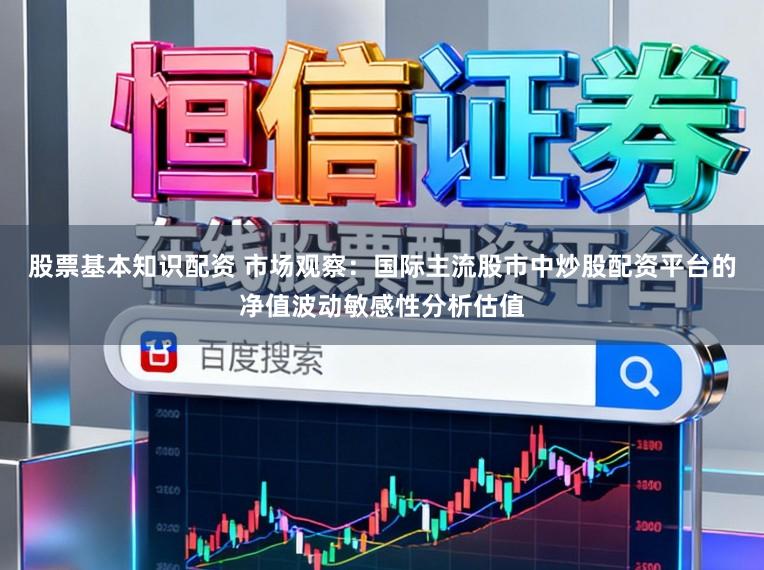 股票基本知识配资 市场观察：国际主流股市中炒股配资平台的净值波动敏感性分析估值