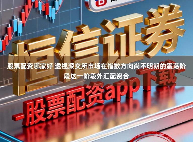 股票配资哪家好 透视深交所市场在指数方向尚不明朗的震荡阶段这一阶段外汇配资合