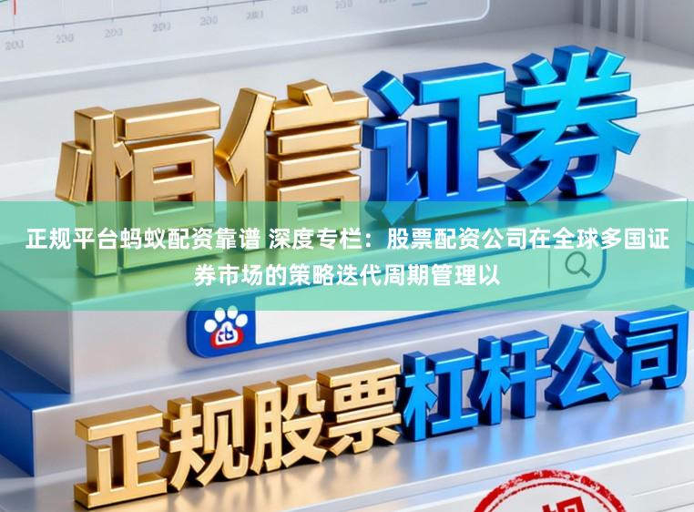 正规平台蚂蚁配资靠谱 深度专栏：股票配资公司在全球多国证券市场的策略迭代周期管理以
