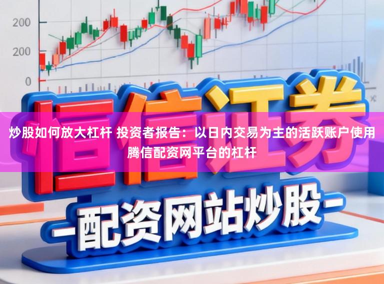炒股如何放大杠杆 投资者报告：以日内交易为主的活跃账户使用腾信配资网平台的杠杆