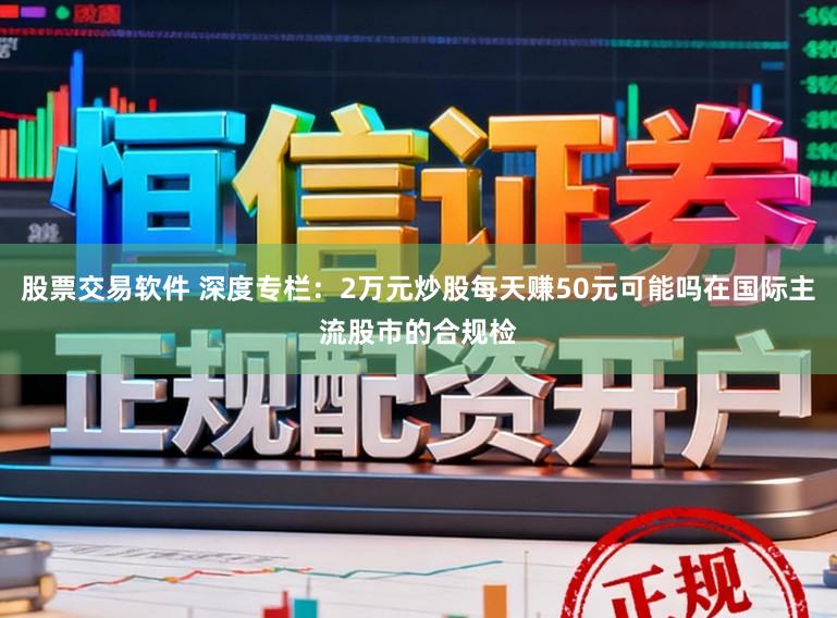 股票交易软件 深度专栏：2万元炒股每天赚50元可能吗在国际主流股市的合规检
