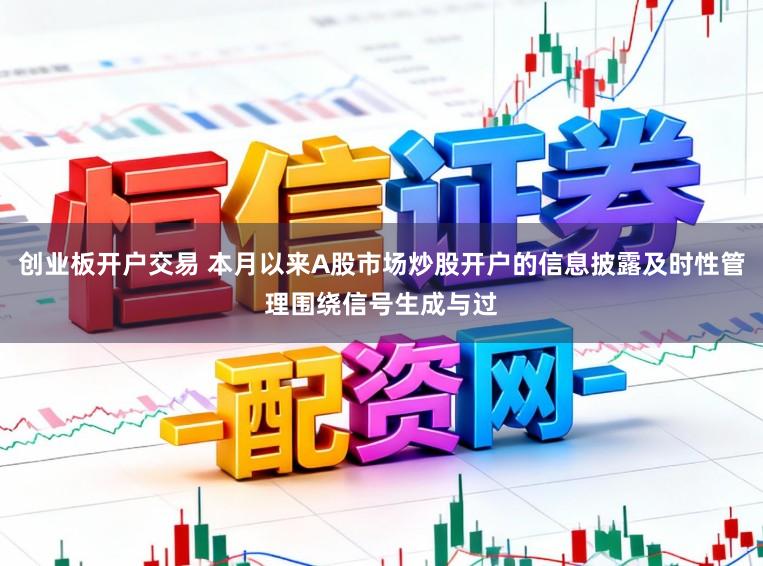 创业板开户交易 本月以来A股市场炒股开户的信息披露及时性管理围绕信号生成与过