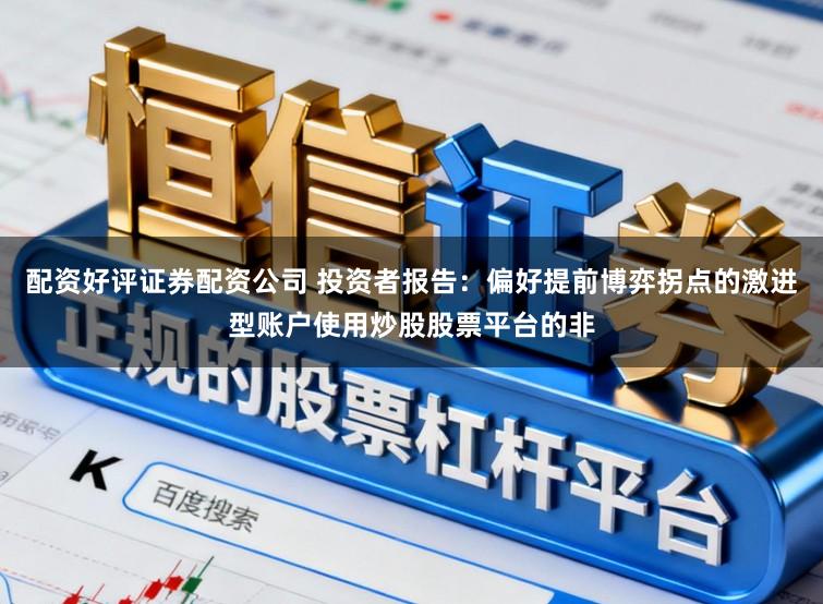 配资好评证券配资公司 投资者报告：偏好提前博弈拐点的激进型账户使用炒股股票平台的非