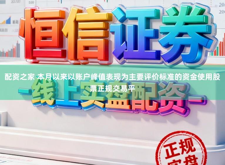 配资之家 本月以来以账户峰值表现为主要评价标准的资金使用股票正规交易平