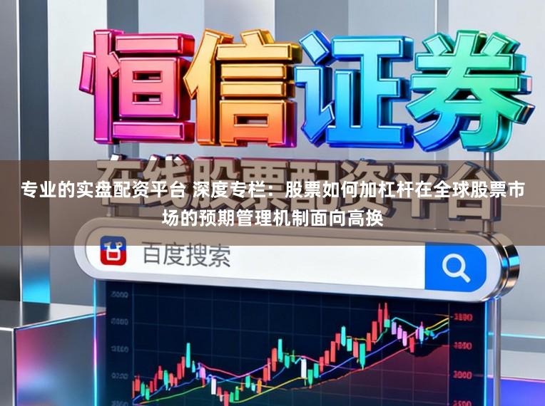 专业的实盘配资平台 深度专栏：股票如何加杠杆在全球股票市场的预期管理机制面向高换