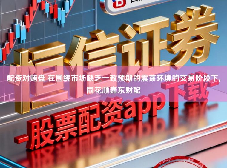 配资对赌盘 在围绕市场缺乏一致预期的震荡环境的交易阶段下,同花顺鑫东财配