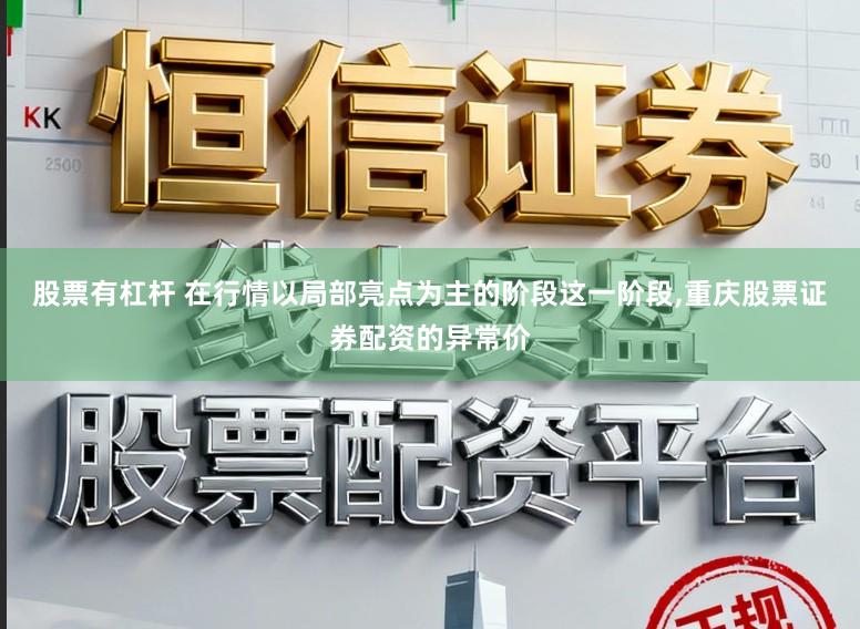 股票有杠杆 在行情以局部亮点为主的阶段这一阶段,重庆股票证券配资的异常价