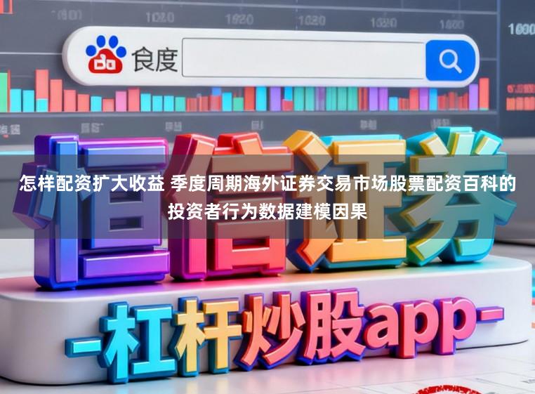 怎样配资扩大收益 季度周期海外证券交易市场股票配资百科的投资者行为数据建模因果
