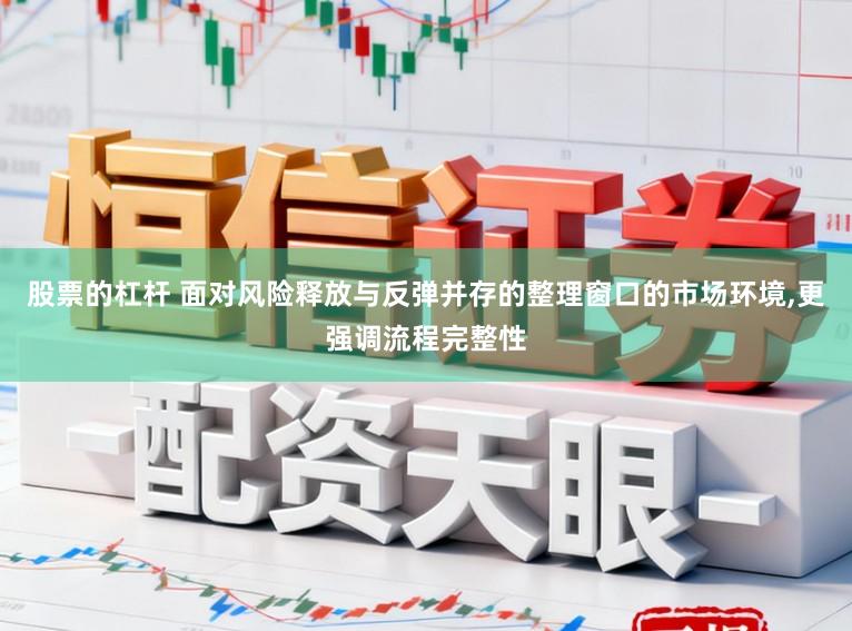 股票的杠杆 面对风险释放与反弹并存的整理窗口的市场环境,更强调流程完整性